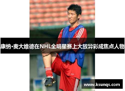 康纳·麦大维德在NHL全明星赛上大放异彩成焦点人物 康纳·麦大维德在NHL全明星赛上大放异彩成焦点人物